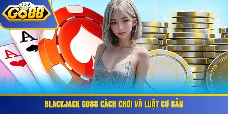 Blackjack GO88 cách chơi và luật cơ bản