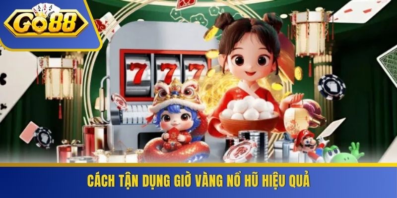 Cách tận dụng giờ vàng nổ hũ hiệu quả