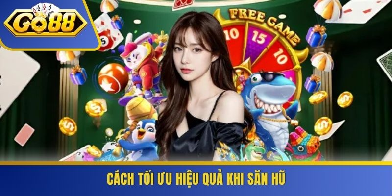 Cách tối ưu hiệu quả khi săn hũ