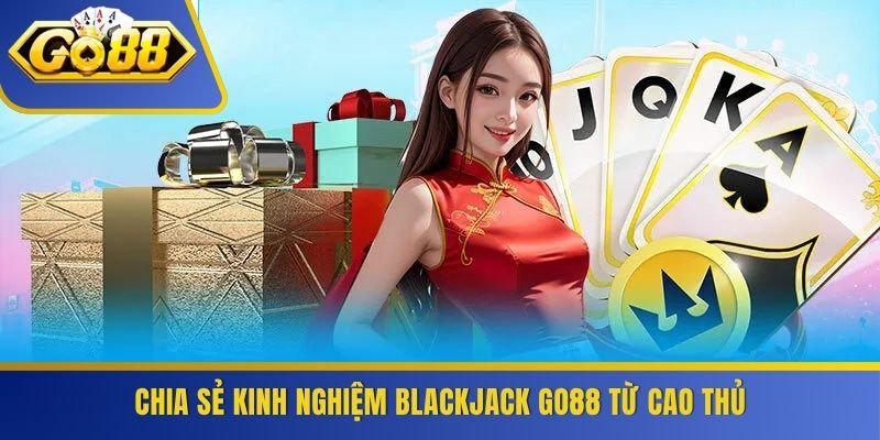 Chia sẻ kinh nghiệm blackjack GO88 từ cao thủ