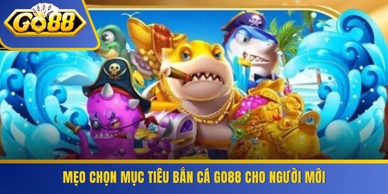 Mẹo chọn mục tiêu bắn cá GO88 cho người mới