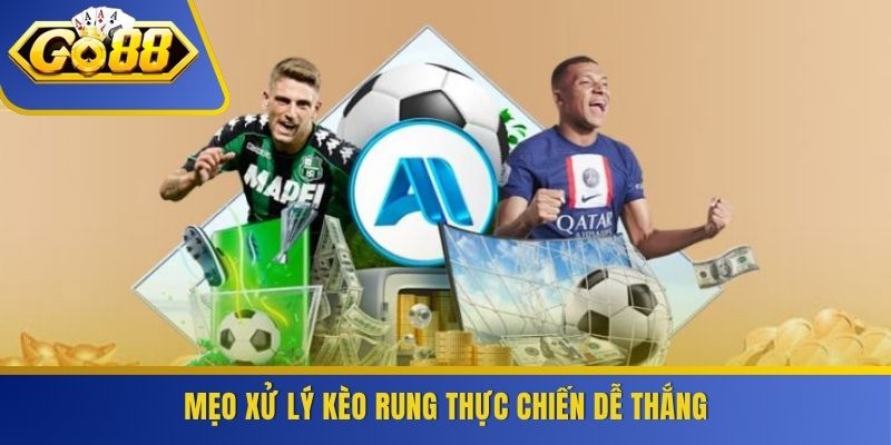 Mẹo xử lý kèo rung thực chiến dễ thắng