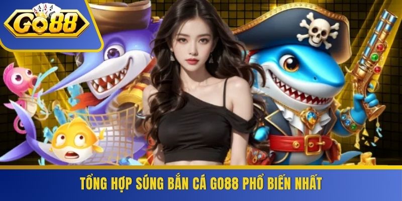 Tổng hợp súng bắn cá GO88 phổ biến nhất
