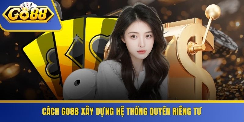 Cách GO88 xây dựng hệ thống quyền riêng tư