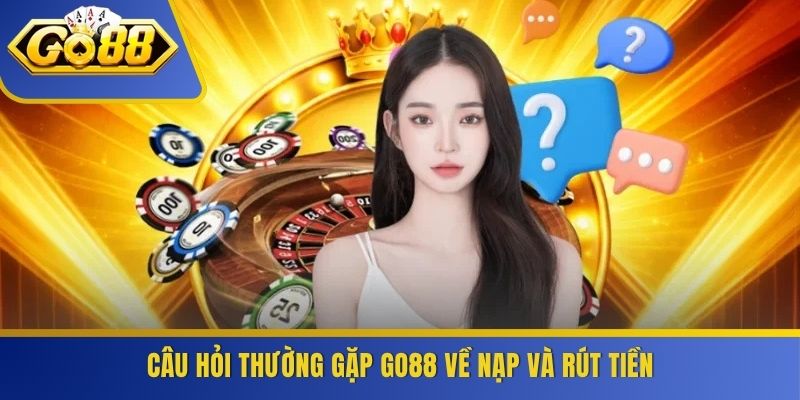 Câu hỏi thường gặp GO88 về nạp và rút tiền