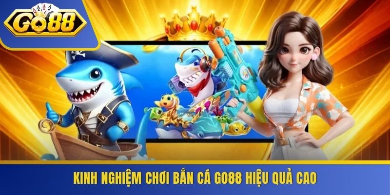 Kinh nghiệm chơi bắn cá GO88 hiệu quả cao