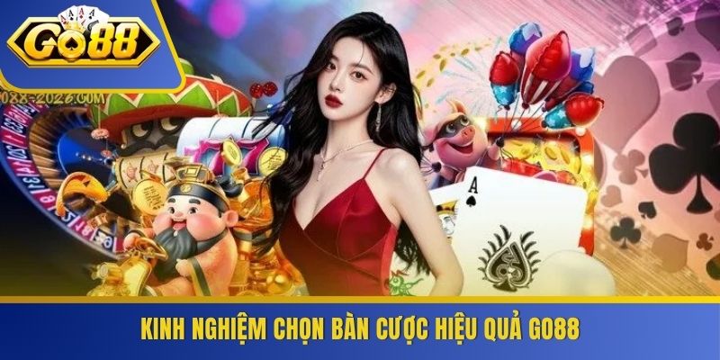 Kinh nghiệm chọn bàn cược hiệu quả GO88