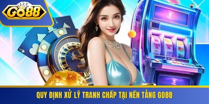 Quy định xử lý tranh chấp tại nền tảng GO88