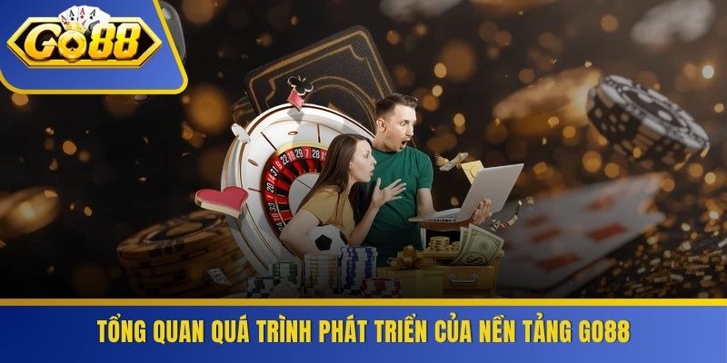 Tổng quan quá trình phát triển của nền tảng GO88